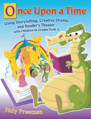 Once Upon a Time: Using Storytelling, Creative Drama, and Reader's Theater with Children in Grades PreK-6 de Judy Freeman