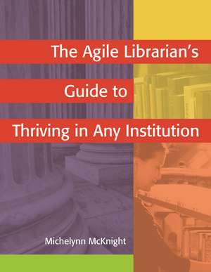 The Agile Librarian's Guide to Thriving in Any Institution de Michelynn McKnight