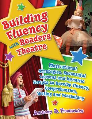 Building Fluency with Readers Theatre: Motivational Strategies, Successful Lessons and Dynamic Scripts to Develop Fluency, Comprehension, Writing and Vocabulary de Anthony D. Fredericks