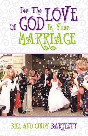 For the Love of God...In Your Marriage! de Bill Bartlett