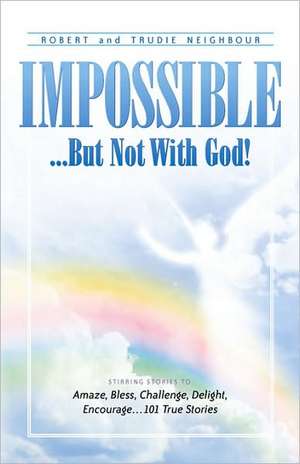 Impossible...But Not With God! de Robert Neighbour