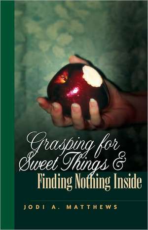 Grasping for Sweet Things & Finding Nothing Inside de Jodi A. Matthews