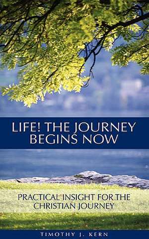 Life! The Journey Begins Now de Timothy J. Kern