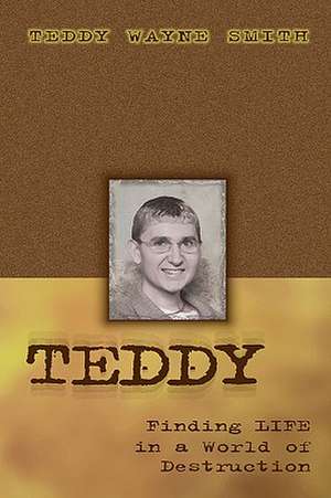 Teddy-Finding Life in a World of Destruction de Teddy Wayne Smith