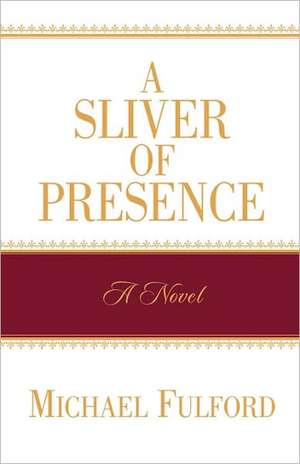 A Sliver of Presence de Michael Fulford