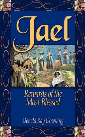 Jael: Rewards of the Most Blessed de Donald R. Downing