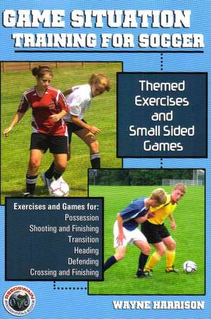 Game Situation Training for Soccer: Themed Exercises and Small-Sided Games de Wayne Harrison