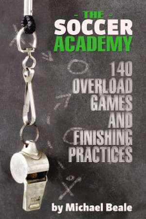 The Soccer Academy: 140 Overload Games and Finishing Practices de Michael Beale