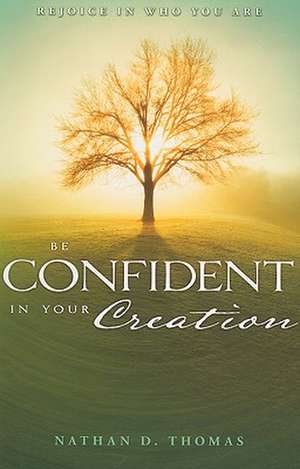 Be Confident in Your Creation: Rejoice in Who You Are de Nathan D. Thomas