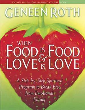 When Food Is Food & Love Is Love: A Step-By-Step Spiritual Program to Break Free from Emotional Eating de Geneen Roth