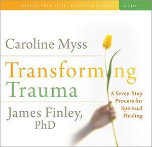 Transforming Trauma: A Seven-Step Process for Spiritual Healing de Caroline Myss