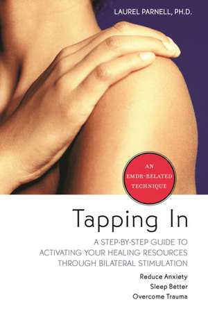 Tapping in: A Step-By-Step Guide to Activating Your Healing Resources Through Bilateral Stimulation de Laurel Parnell