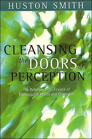 Cleansing the Doors of Perception: The Religious Significance of Entheogentic Plants and Chemicals de Huston Smith