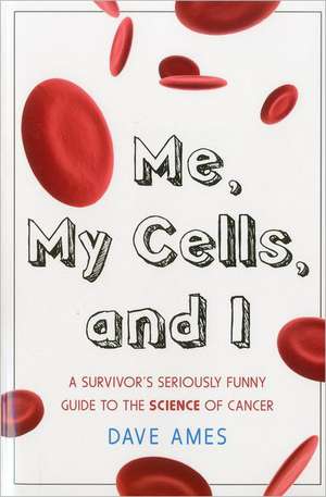 Me, My Cells and I: A Survivor's Seriously Funny Guide to the Science of Cancer de Dave Ames