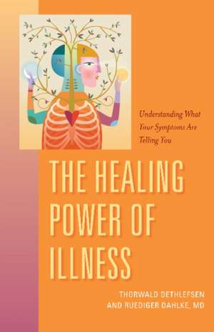 The Healing Power of Illness: Understanding What Your Symptoms Are Telling You de Ruediger Dahlk