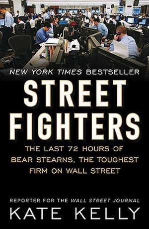 Street Fighters: The Last 72 Hours of Bear Stearns, the Toughest Firm on Wall Street de Kate Kelly