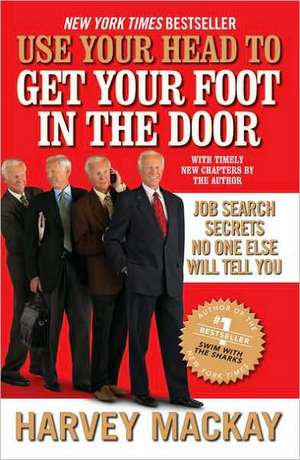 Use Your Head to Get Your Foot in the Door: Job Search Secrets No One Else Will Tell You de Harvey Mackay