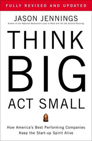 Think Big, Act Small: How America's Best Performing Companies Keep the Start-up Spirit Alive de Jason Jennings