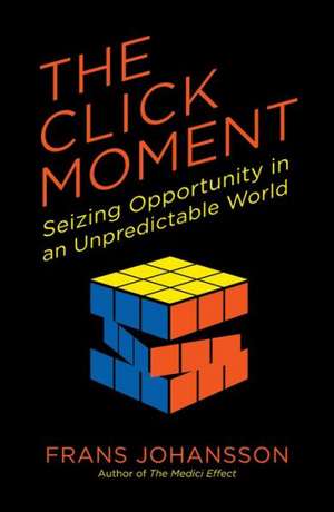 The Click Moment: Seizing Opportunity in an Unpredictable World de Frans Johansson