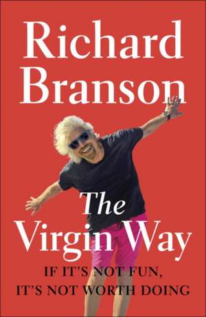 The Virgin Way: If It's Not Fun, It's Not Worth Doing de Richard Branson