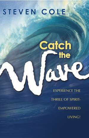 Catch the Wave: Experience the Thrill of Spirit-Empowered Living! de Steven W. Cole