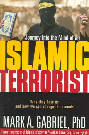 Journey Into the Mind of an Islamic Terrorist: Why They Hate Us and How We Can Change Their Minds de Ph.D. Gabriel, Mark A.