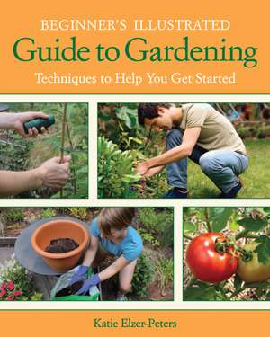 Beginner's Illustrated Guide to Gardening: Techniques to Help You Get Started de Katie Elzer-Peters