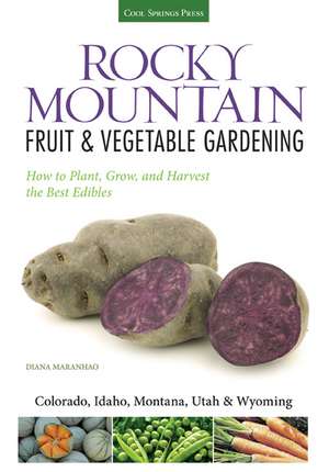 Rocky Mountain Fruit & Vegetable Gardening: Plant, Grow, and Harvest the Best Edibles de Diana Maranhao