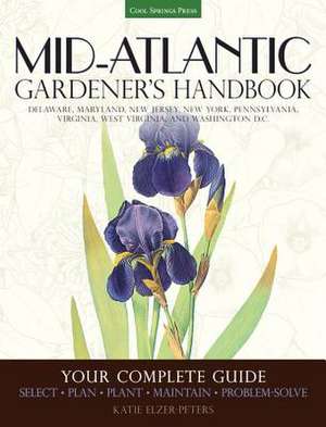 Mid-Atlantic Gardener's Handbook: Select, Plan, Plant, Maintain, Problem-Solve - Delaware, Maryland, New Jersey, New York, Pennsy de Katie Elzer-Peters