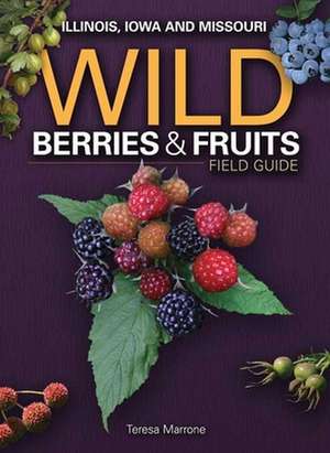 Wild Berries & Fruits Field Guide: Illinois, Iowa and Missouri de Teresa Marrone