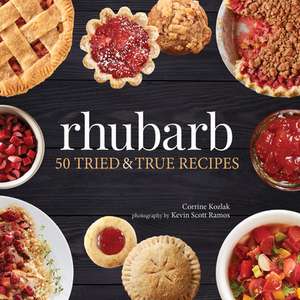 Rhubarb: 50 Tried and True Recipes de Corrine Kozlak