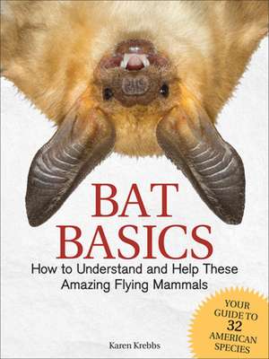 Bat Basics: How to Understand and Help These Amazing Flying Mammals de Karen Krebbs