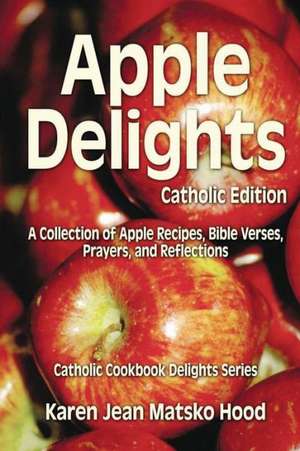 Apple Delights Cookbook, Catholic Edition de Karen Jean Matsko Hood