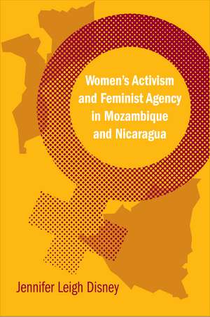 Women's Activism and Feminist Agency in Mozambique and Nicaragua de Jennifer Leigh Disney