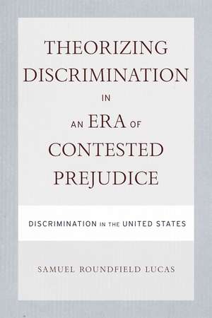 Theorizing Discrimination in an Era of Contested Prejudice: Discrimination in the United States de Samuel Lucas