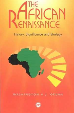 The African Renaissance: History, Significance and Strategy de Washington A J Okumu