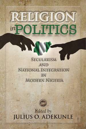 Religion in Politics: Secularism and National Integration in Modern Nigeria de Julius O. Adekunle