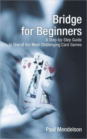 Bridge for Beginners: A Step-By-Step Guide to One of the Most Challenging Card Games de Paul Mendelson