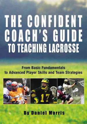 The Confident Coach's Guide to Teaching Lacrosse de Daniel Morris