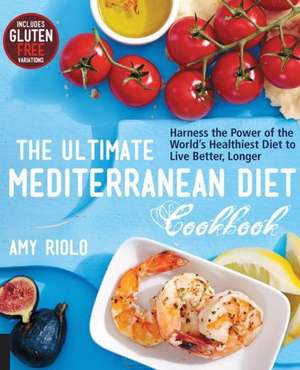 Ultimate Mediterranean Diet Cookbook: Harness the Power of the World's Healthiest Diet to Live Better, Longer de Amy Riolo