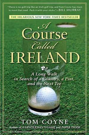 A Course Called Ireland: A Long Walk in Search of a Country, a Pint, and the Next Tee de Tom Coyne