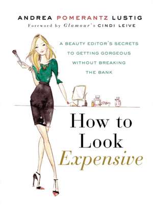 How to Look Expensive: A Beauty Editor's Secrets to Getting Gorgeous Without Breaking the Bank de Andrea Pomerantz Lustig