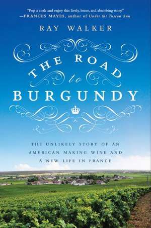 The Road to Burgundy: The Unlikely Story of an American Making Wine and a New Life in France de Ray Walker