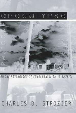 Apocalypse: On the Psychology of Fundamentalism in America de Charles B. Strozier