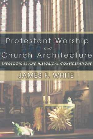 Protestant Worship and Church Architecture: Theological and Historical Considerations de James F. White