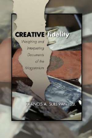 Creative Fidelity: Weighing and Interpreting Documents of the Magisterium de Francis A. Sullivan