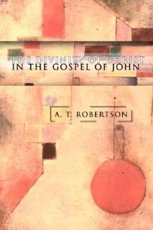 The Divinity of Christ in the Gospel of John de A. T. Robertson