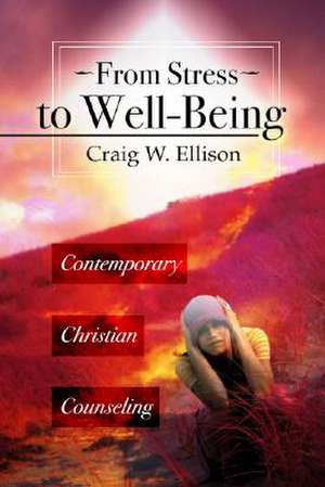 From Stress to Well-Being: Contemporary Christian Counseling de Craig Ellison