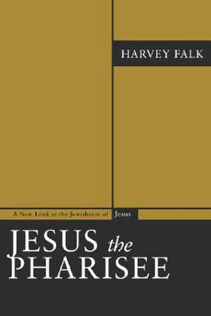 Jesus the Pharisee: A New Look at the Jewishness of Jesus de Harvey Falk