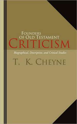 Founders of Old Testament Criticism: Biographical, Descriptive, and Critical Studies de Thomas Kelly Cheyne